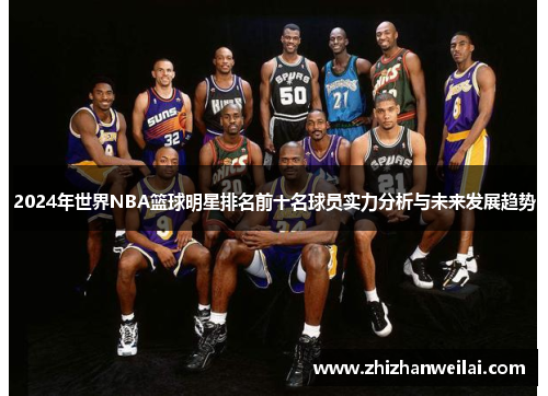 2024年世界NBA篮球明星排名前十名球员实力分析与未来发展趋势